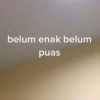 belum enak belum puas