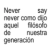 Never say never como dijo aquel filósofo de nuestra generación