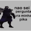 nao sei pergunta pra minha pika