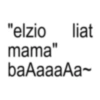 "elzio liat mama" baAaaaAa~
