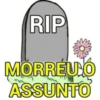 RIP
MORREU O
ASSUNTO