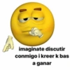 imaginate discutir conmigo i kreer k bas a ganar