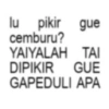 lu pikir gue cemburu? YAIYALAH TAI DIPIKIR GUE GAPEDULI APA