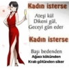 Kadın isterse Ateşi kül Dikeni gül, Geceyi gün eder Kadın isterse Başı bedenden Ağacı kökünden Kralı götünden siker