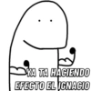 YA TA HACIENDO EFECTO EL IGNACIO