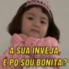 A SUA INVEJA, É PO SOU BONITA?