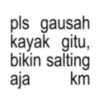 pls gausah kayak gitu, bikin salting aja km
