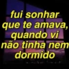fui sonhar que te amava, quando vi não tinha nem dormido
