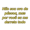 Não sou ovo de
páscoa, mas
por você eu me
derreto todo