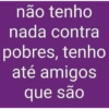 não tenho nada contra pobres, tenho até amigos que são