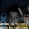 arriba las manos y
abaio los calzones