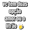 ve tem duas
opção
amor ou o
litrão b