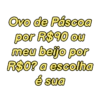Ovo de Páscoa
por R$90 ou
meu beijo por
R$0? a escolha
é sua