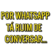 POR WHATSAPP
TÁ RUIM DE
CONVERSAR..