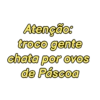 Atenção:
troco gente
chata por ovos
de Páscoa
