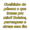 Coelhinho da
páscoa o que
trazes pra
mim? Boletos,
perrengues e
stress sem fim