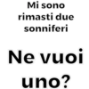 Mi sono
rimasti due
sonniferi
Ne vuoi
uno?