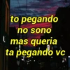 to pegando no sono mas queria ta pegando vc $1