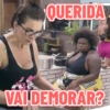 QUERIDA VAI DEMORAR?