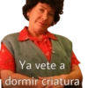 Ya vete a
dormir criatura