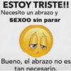 ESTOY TRISTE!!
Necesito un abrazo y
SEXOO sin parar
Bueno, el abrazo no es
tan necesario.