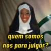 quem somos nós para julgar?