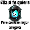 Ella si te quiere
Pero como su mejor
amigo/a