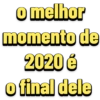 o melhor
momento de
2020 é
o final dele