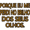 PORQUE EU ME PERDI NO BRILHO DOS SEUS OLHOS.