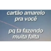 cartão amarelo pra você pq ta fazendo muita falta