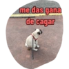 me das gana de cagar