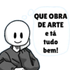 Q QUE OBRA DE ARTE e tá tudo bem!