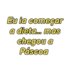 Eu ia começar
a dieta... mas
chegou a
Páscoa