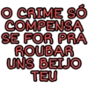 O CRIME SÓ COMPENSA SE FOR PRA ROUBAR UNS BEIJO TEU
