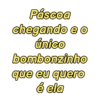 Páscoa
chegando e o
único
bombonzinho
que eu quero
é ela