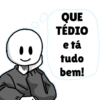 a QUE TÉDIO e tá tudo bem!