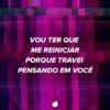 VOU TER QUE ME REINICIAR PORQUE TRAVEI PENSANDO EM VOCÊ