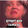 greget gue sama lu
