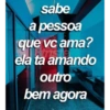 sabe a pessoa que vc ama? ns ela ta amando outro bem agora