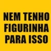 NEM TENHO
FIGURINHA
PARA ISSO