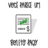 VOCÊ PARECE UM = PAGO= $ BOLETO PAGO