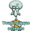 Vou fingir que acredito