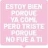 ESTOY BIEN PORQUE YA COMÍ, PERO TRISTE PORQUE NO FUE A TI