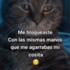 Me bloqueaste
Con las mismas manos
que me agarrabas mi
cosita
