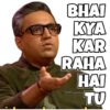 BHAI
KYA
KAR
RAHA
HAI
TU