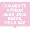 CUANDO TU OPINION SEAN UNOS BESOS, ME LA DAS