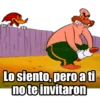 Lo siento, pero ati no te invitaron