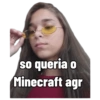 so queria o Minecraft agr