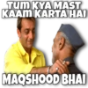 TUM KYA MAST KAAM KARTA HAI MAQSHOOD BHAI