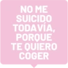 NO ME SUICIDO TODAVÍA, PORQUE TE QUIERO COGER